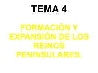 TEMA 4
  FORMACIÓN Y
EXPANSIÓN DE LOS
    REINOS
 PENINSULARES.
 