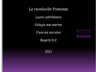 La revolución francesa Laura castiblanco Colegio san marino Ciencias sociales  Bogotá D.C 2011 