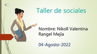 Taller de sociales
Nombre: Nikoll Valentina
Rangel Mejía
04-Agosto-2022
 