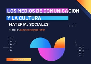 Hecho por Juan David Alvarado Farfàn
LOS MEDIOS DE COMUNICACION
Y LA CULTURA
MATERIA: SOCIALES
GRADO ONCE 11
 