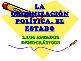 LA
ORGANIZACIÓN
 POLÍTICA . EL
   ESTADO
  2.LOS ESTADOS
  DEMOCRÁTICOS
 