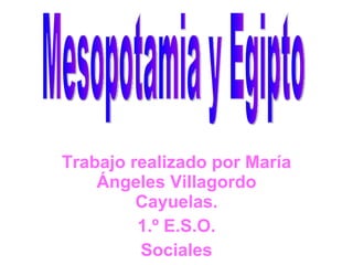 Trabajo realizado por María Ángeles Villagordo Cayuelas. 1.º E.S.O. Sociales Mesopotamia y Egipto 