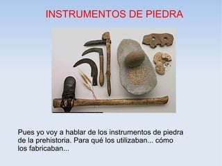 INSTRUMENTOS DE PIEDRA




Pues yo voy a hablar de los instrumentos de piedra
de la prehistoria. Para qué los utilizaban... cómo
los fabricaban...
 