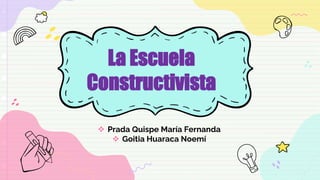 La Escuela
Constructivista
 Prada Quispe María Fernanda
 Goitia Huaraca Noemí
 