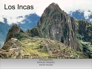 t Los Incas Integrantes: Nicolás Vásquez David Toledo 