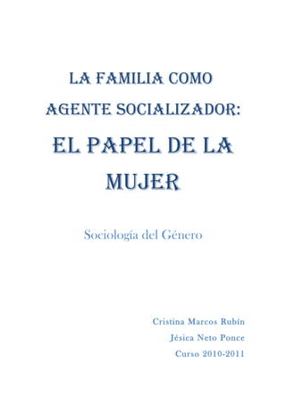 La famiLia como
agente sociaLizador:

eL papeL de La
      mujer

   Sociología del Género




               Cristina Marcos Rubín
                   Jésica Neto Ponce
                    Curso 2010-2011
 