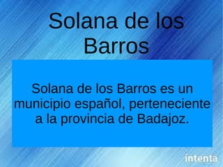 Solana de los
        Barros
  Solana de los Barros es un
municipio español, perteneciente
  a la provincia de Badajoz.
 