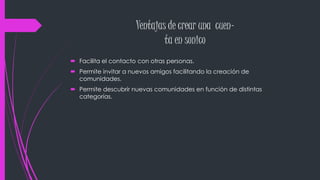 Ventajas de crear una cuen-ta 
en sonico 
 Facilita el contacto con otras personas. 
 Permite invitar a nuevos amigos facilitando la creación de 
comunidades. 
 Permite descubrir nuevas comunidades en función de distintas 
categorías. 
 