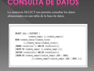 La sentencia SELECT nos permite consultar los datos
almacenados en una tabla de la base de datos.
 