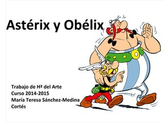 Astérix y Obélix 
Trabajo de Hª del Arte 
Curso 2014-2015 
María Teresa Sánchez-Medina 
Cortés 
 