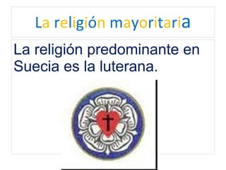 La religión mayoritaria
La religión predominante en
Suecia es la luterana.
 