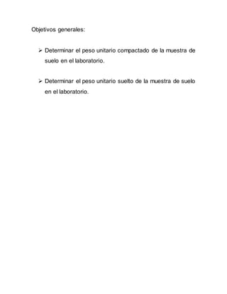 Objetivos generales:
 Determinar el peso unitario compactado de la muestra de
suelo en el laboratorio.
 Determinar el peso unitario suelto de la muestra de suelo
en el laboratorio.
 