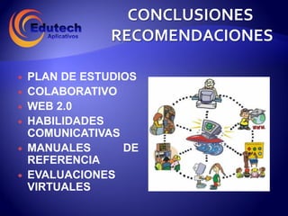    PLAN DE ESTUDIOS
   COLABORATIVO
   WEB 2.0
   HABILIDADES
    COMUNICATIVAS
   MANUALES      DE
    REFERENCIA
   EVALUACIONES
    VIRTUALES
 