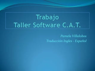 Trabajo Taller Software C.A.T. Pamela Villalobos  Traducción Ingles - Español 