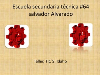 Escuela secundaria técnica #64
salvador Alvarado

Taller, TIC´S: Idaho

 