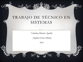 TRABAJO DE TÉCNICO EN
SISTEMAS
Valentina Morales Agudelo
Angélica Correa Muñoz
10-4
 