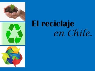 El reciclaje
      en Chile.
 