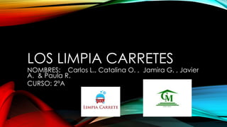 LOS LIMPIA CARRETES
NOMBRES: Carlos L., Catalina O. , Jamira G. , Javier
A. & Paula R.
CURSO: 2°A
 