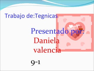 Trabajo de:Tegnicas

         Presentado por:
          Daniela
          valencia
         9-1
 