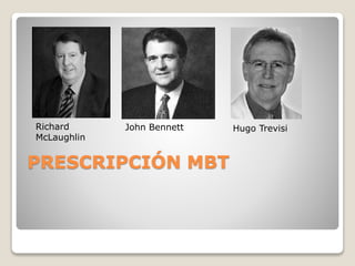 PRESCRIPCIÓN MBT
Richard
McLaughlin
John Bennett Hugo Trevisi
 