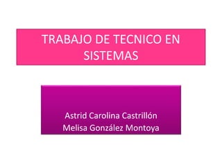 TRABAJO DE TECNICO EN
SISTEMAS
Astrid Carolina Castrillón
Melisa González Montoya
 
