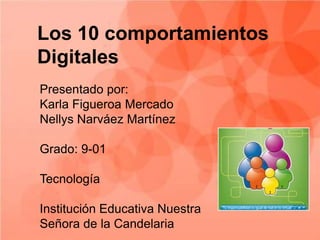 Los 10 comportamientos
Digitales
Presentado por:
Karla Figueroa Mercado
Nellys Narváez Martínez
Grado: 9-01
Tecnología
Institución Educativa Nuestra
Señora de la Candelaria
 