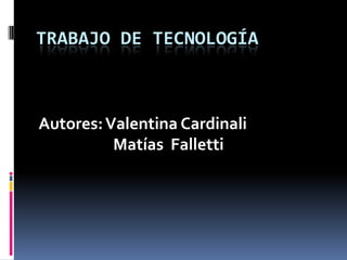 TRABAJO DE TECNOLOGÍA



Autores: Valentina Cardinali
          Matías Falletti
 
