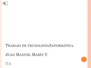 TRABAJO DE TECNOLOGÍA/INFORMÁTICA.

JUAN MANUEL MARÍN V.

7-1
 