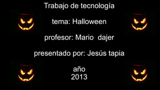 Trabajo de tecnología

tema: Halloween
profesor: Mario dajer
presentado por: Jesús tapia
año
2013

 