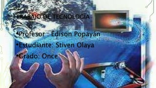 TRABAJO DE TECNOLOGÍA
•Profesor : Edison Popayán
•Estudiante: Stiven Olaya
•Grado: Once
 