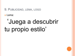 9. PUBLICIDAD, LEMA, LOGO
 Lema:
‘Juega a descubrir
tu propio estilo’
 