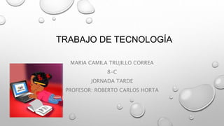 TRABAJO DE TECNOLOGÍA
MARIA CAMILA TRUJILLO CORREA
8-C
JORNADA TARDE
PROFESOR: ROBERTO CARLOS HORTA
 