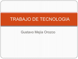 Gustavo Mejía Orozco
TRABAJO DE TECNOLOGIA
 
