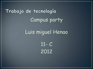 Campus party

Luis miguel Henao

      11- C
      2012
 