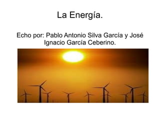 La Energía.

Echo por: Pablo Antonio Silva García y José
         Ignacio García Ceberino.
 