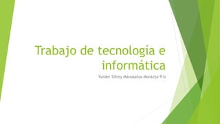 Trabajo de tecnología e
informática
Yurder Sifrey Manosalva Montejo 9-b
 