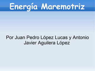 Energía Maremotriz


Por Juan Pedro López Lucas y Antonio
        Javier Aguilera López
 