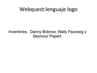 Webquest:lenguaje logo


Inventores: Danny Bobrow, Wally Feurzeig y
             Seymour Papert.
 
