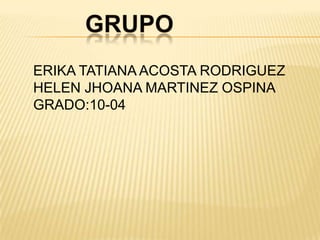 GRUPOERIKA TATIANA ACOSTA RODRIGUEZHELEN JHOANA MARTINEZ OSPINAGRADO:10-04