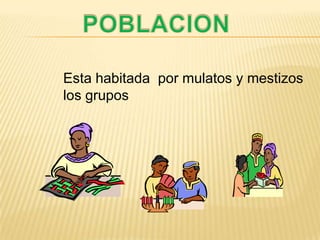 POBLACIONEsta habitada  por mulatos y mestizoslos grupos  