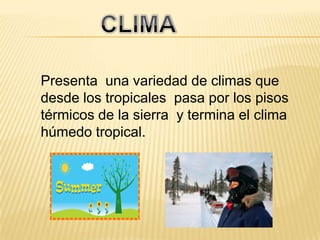 CLIMAPresenta  una variedad de climas que desde los tropicales  pasa por los pisos térmicos de la sierra  y termina el clima húmedo tropical.