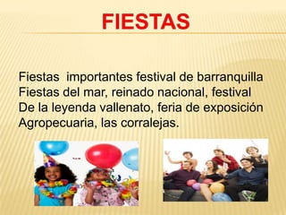 FIESTASFiestas  importantes festival de barranquillaFiestas del mar, reinado nacional, festivalDe la leyenda vallenato, feria de exposición Agropecuaria, las corralejas.