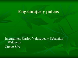 Engranajes y poleas Integrantes: Carlos Velasquez y Sebastian Wilckens Curso: 8ºA 