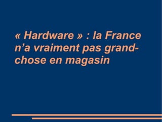 « Hardware » : la France
n’a vraiment pas grand-
chose en magasin
 
