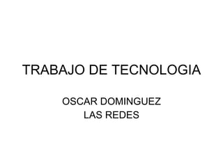 TRABAJO DE TECNOLOGIA OSCAR DOMINGUEZ LAS REDES 