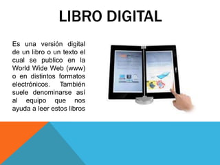 Es una versión digital
de un libro o un texto el
cual se publico en la
World Wide Web (www)
o en distintos formatos
electr...