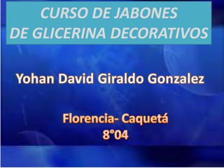 CURSO DE JABONES
DE GLICERINA DECORATIVOS
 