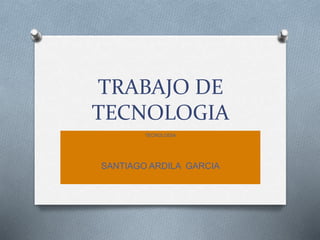 TRABAJO DE
TECNOLOGIA
TECNOLOGIA
SANTIAGO ARDILA GARCIA
 