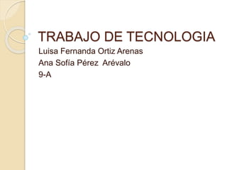 TRABAJO DE TECNOLOGIA
Luisa Fernanda Ortiz Arenas
Ana Sofía Pérez Arévalo
9-A
 