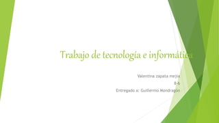 Trabajo de tecnología e informática
Valentina zapata mejía
8-6
Entregado a: Guillermo Mondragón
 